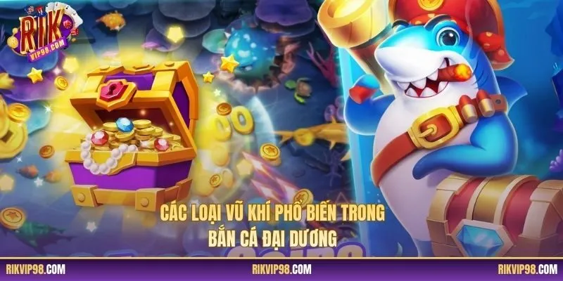 Các loại vũ khí phổ biến trong bắn cá Đại Dương
