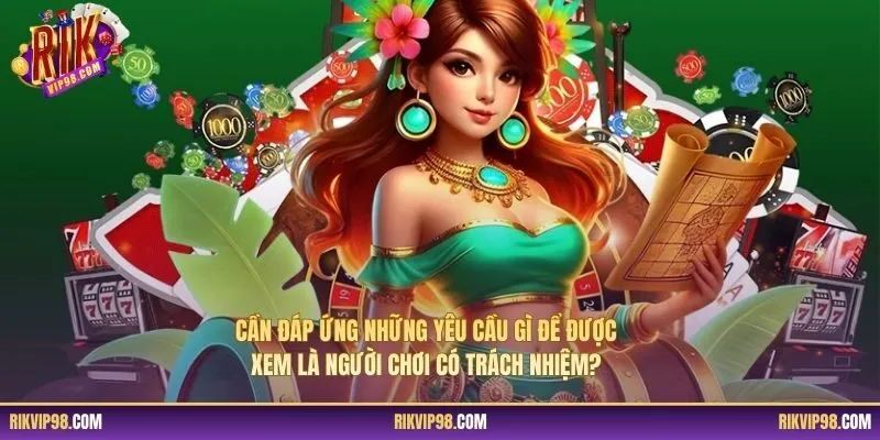 Cần đáp ứng những yêu cầu gì để được xem là người chơi có trách nhiệm?
