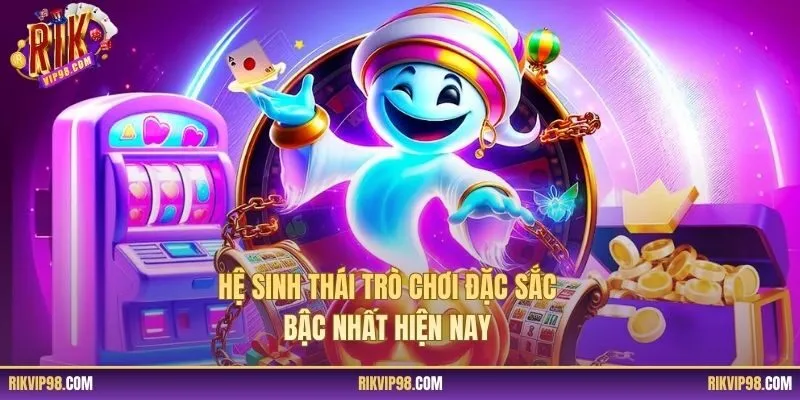 Hệ sinh thái trò chơi đặc sắc bậc nhất hiện nay